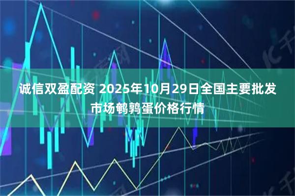 诚信双盈配资 2025年10月29日全国主要批发市场鹌鹑蛋价格行情