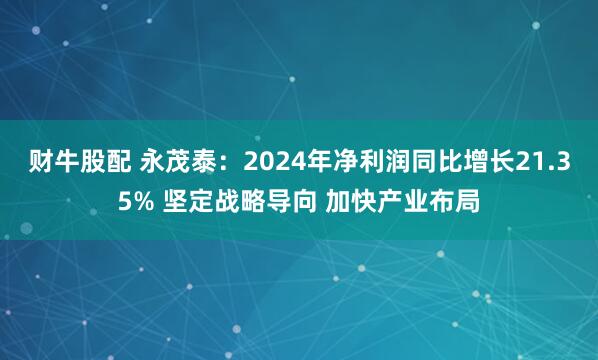 财牛股配 永茂泰：2024年净利润同比增长21.35% 坚定战略导向 加快产业布局