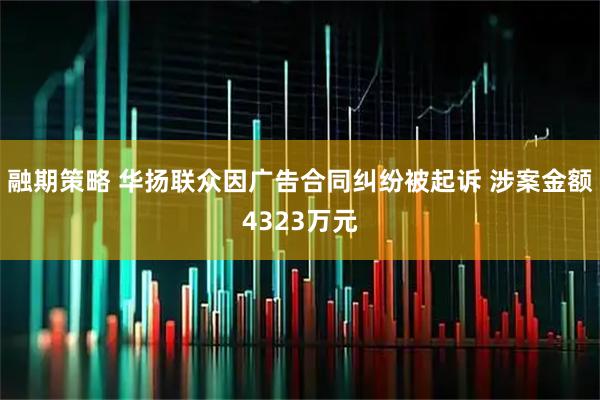 融期策略 华扬联众因广告合同纠纷被起诉 涉案金额4323万元