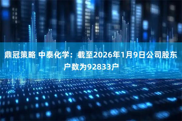鼎冠策略 中泰化学：截至2026年1月9日公司股东户数为92833户