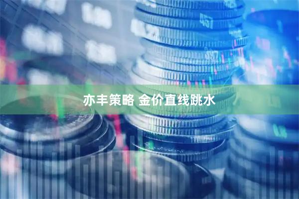 亦丰策略 金价直线跳水