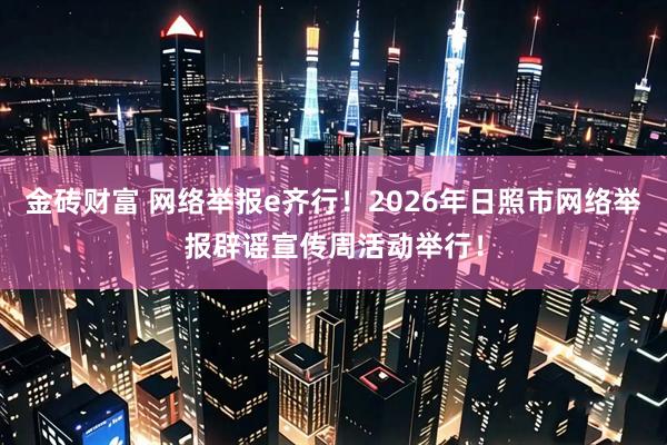 金砖财富 网络举报e齐行!2026年日照市网络举报辟谣宣传周活动举行!