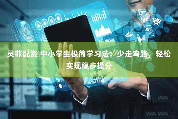 灵菲配资 中小学生极简学习法：少走弯路，轻松实现稳步提分